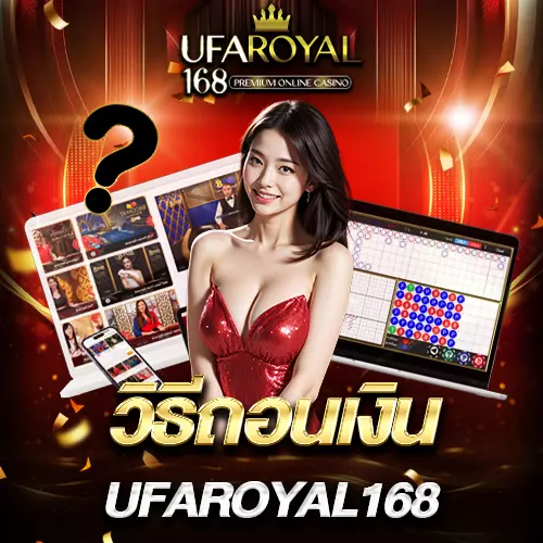 UFAROYAL168 วิธีถอนเงิน